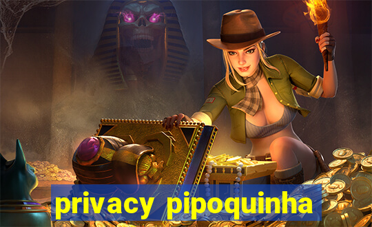 privacy pipoquinha