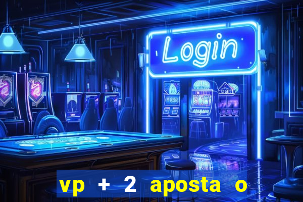 vp + 2 aposta o que significa