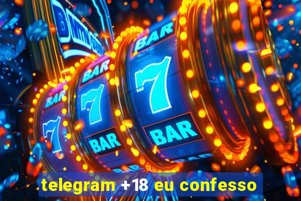 telegram +18 eu confesso