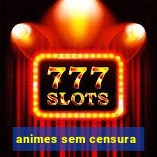 animes sem censura