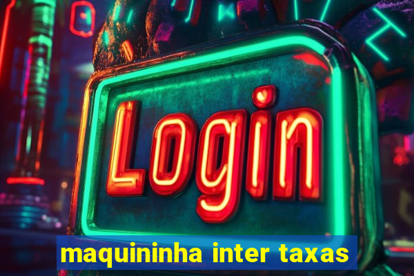 maquininha inter taxas