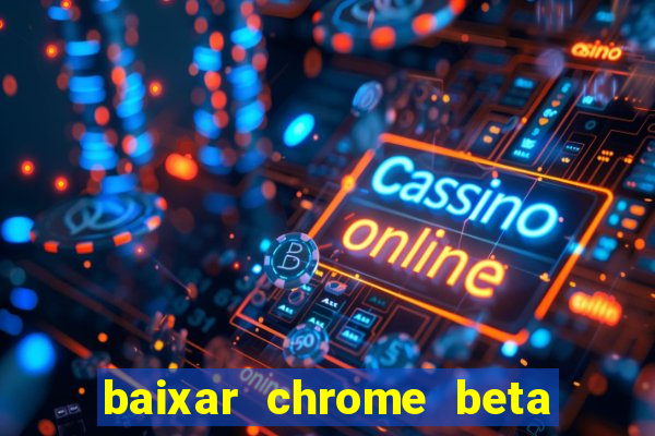 baixar chrome beta para pc