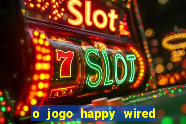 o jogo happy wired paga mesmo