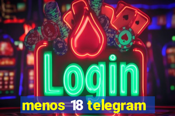 menos 18 telegram