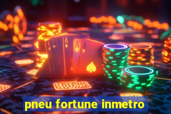 pneu fortune inmetro