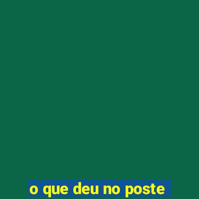 o que deu no poste