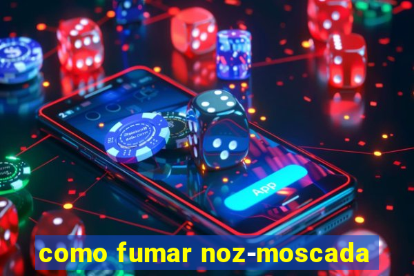 como fumar noz-moscada