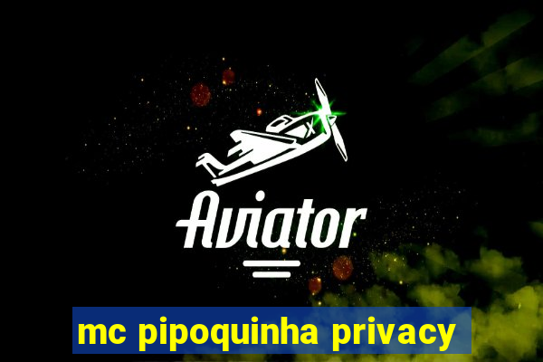 mc pipoquinha privacy