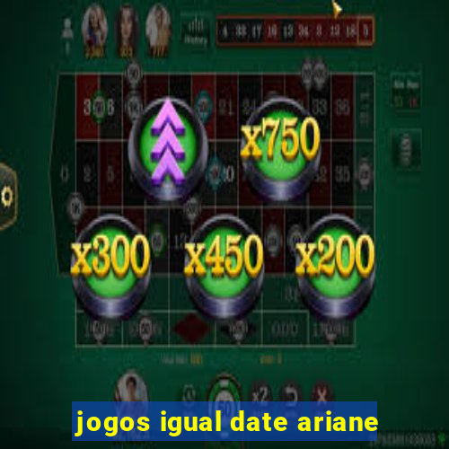 jogos igual date ariane