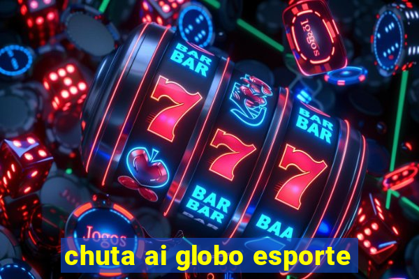 chuta ai globo esporte