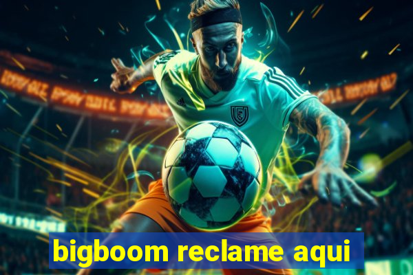 bigboom reclame aqui