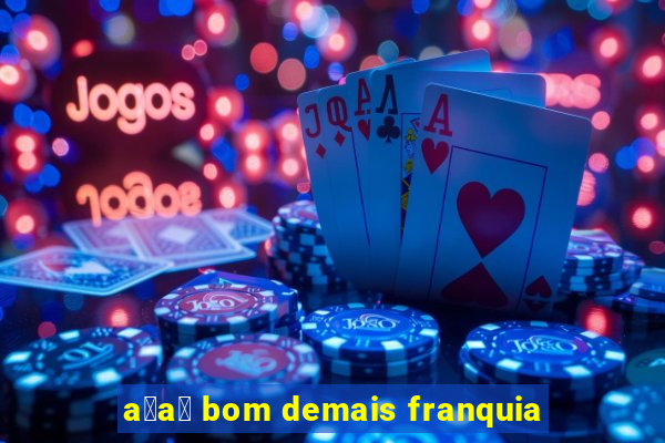 a莽a铆 bom demais franquia