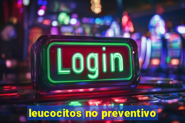 leucocitos no preventivo