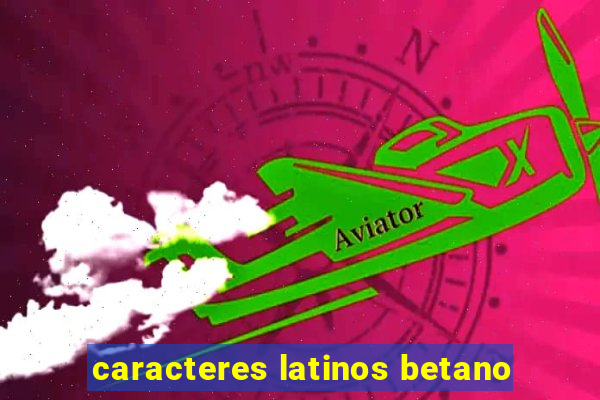 caracteres latinos betano