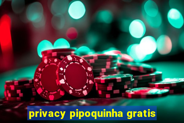 privacy pipoquinha gratis