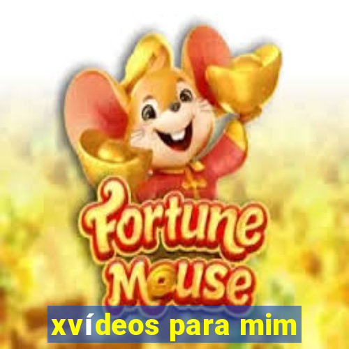 xvídeos para mim