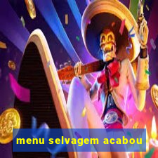 menu selvagem acabou