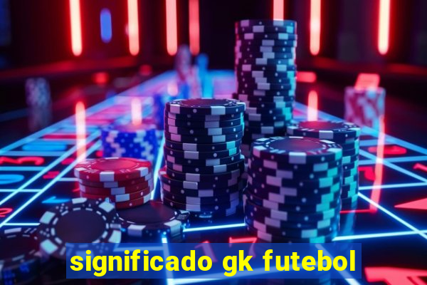 significado gk futebol