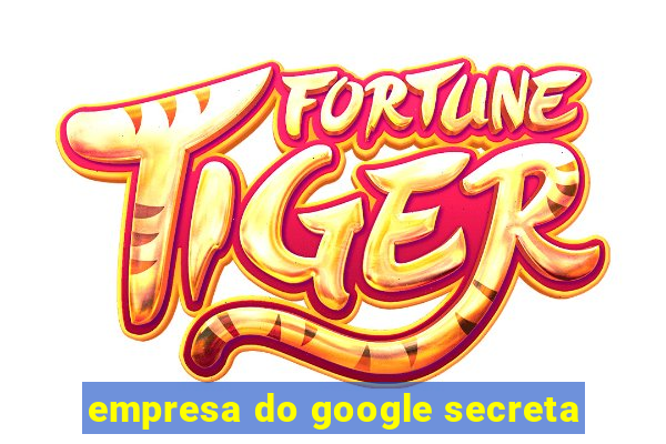 empresa do google secreta