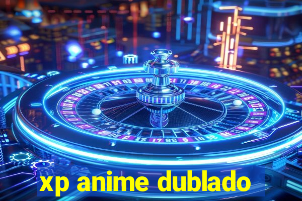 xp anime dublado