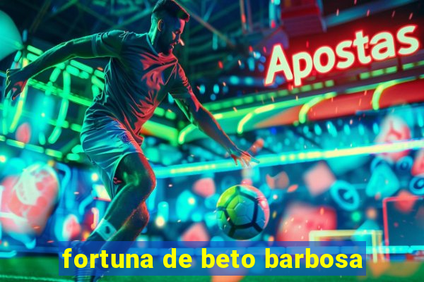 fortuna de beto barbosa