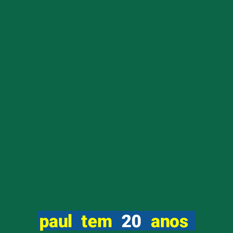 paul tem 20 anos de idade. a idade dele