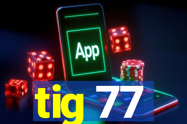 tig 77