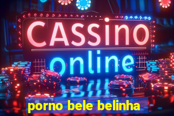 porno bele belinha