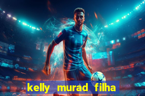 kelly murad filha de beto carrero