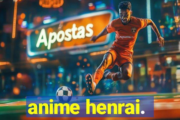 anime henrai.