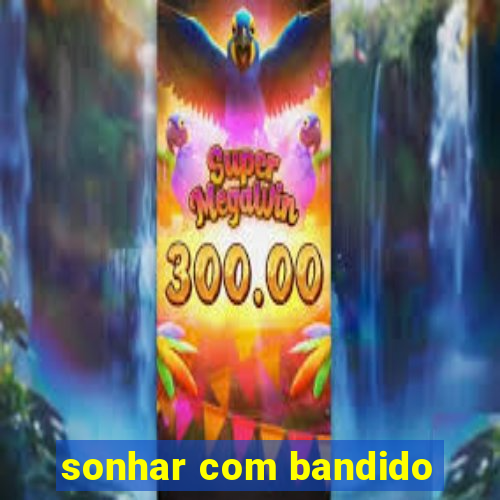 sonhar com bandido