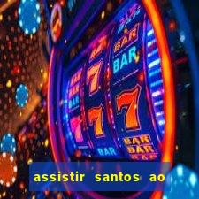 assistir santos ao vivo futemax