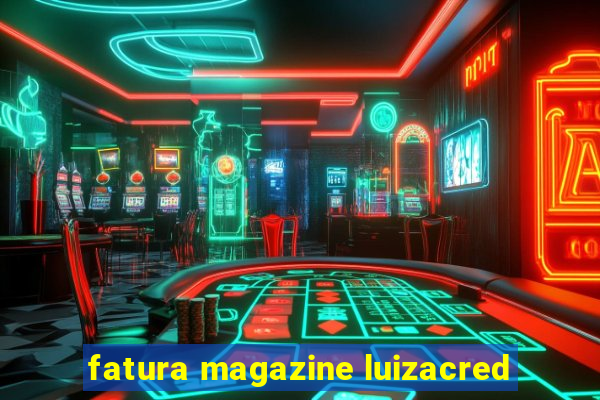 fatura magazine luizacred