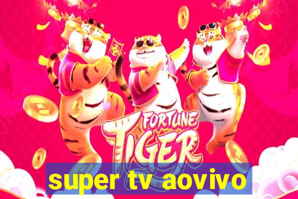 super tv aovivo