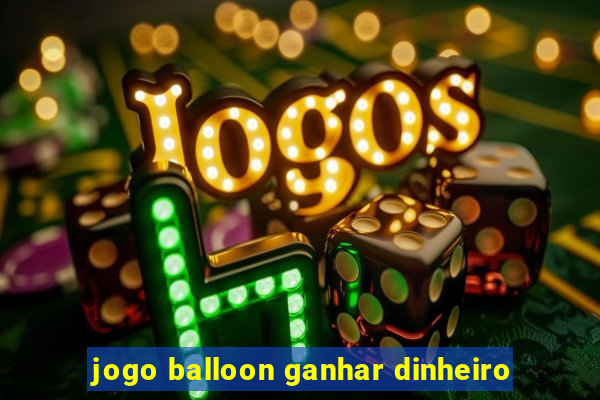 jogo balloon ganhar dinheiro