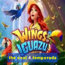 the oval 4 temporada