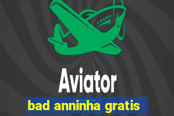 bad anninha gratis