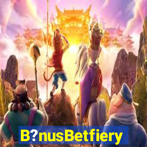 B?nusBetfiery