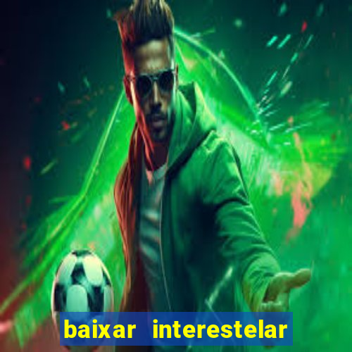 baixar interestelar filme completo dublado