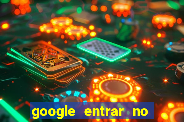 google entrar no jogo de c****