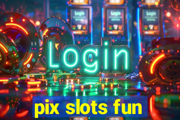 pix slots fun