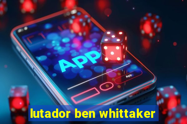 lutador ben whittaker