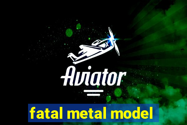 fatal metal model