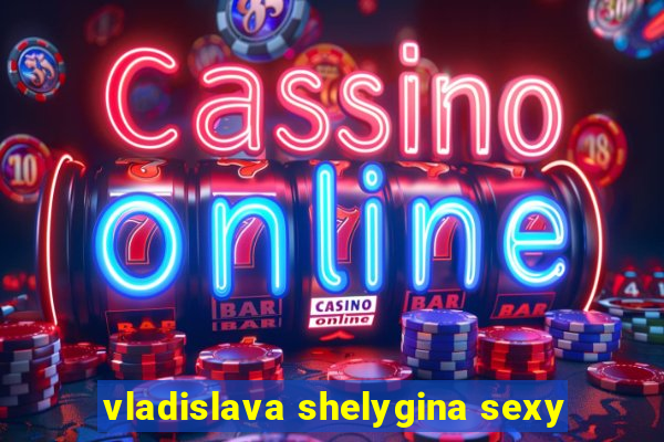 vladislava shelygina sexy