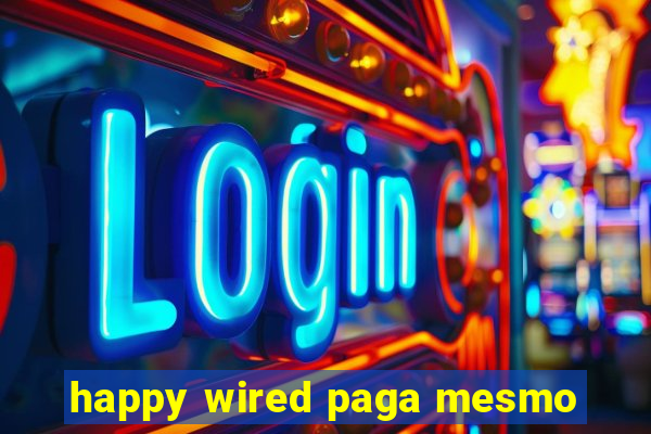 happy wired paga mesmo